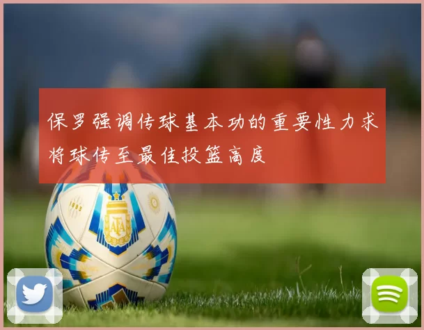 保罗强调传球基本功的重要性力求将球传至最佳投篮高度
