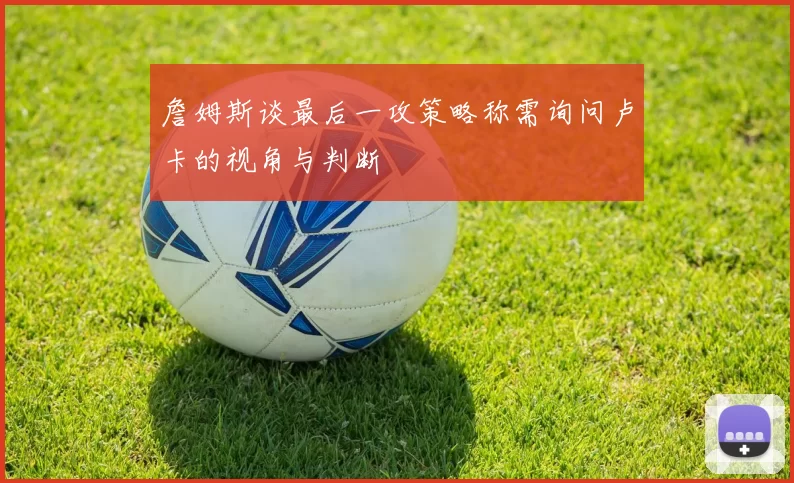 詹姆斯谈最后一攻策略称需询问卢卡的视角与判断