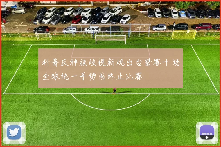 科普反种族歧视新规出台禁赛十场全球统一手势或终止比赛
