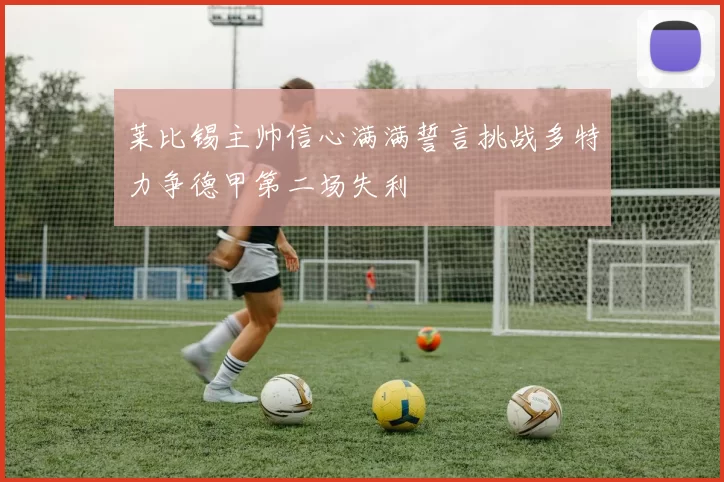 莱比锡主帅信心满满誓言挑战多特力争德甲第二场失利