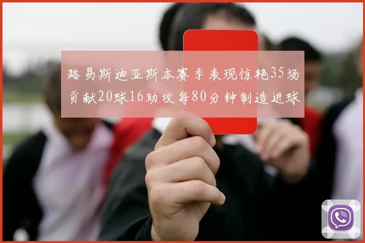 路易斯迪亚斯本赛季表现惊艳35场贡献20球16助攻每80分钟制造进球
