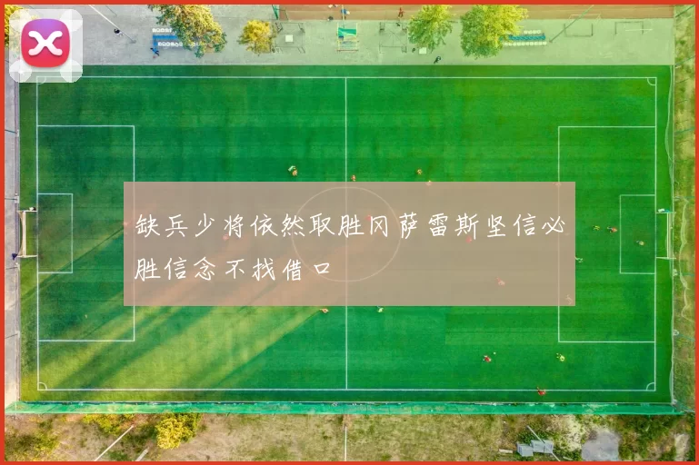 缺兵少将依然取胜冈萨雷斯坚信必胜信念不找借口
