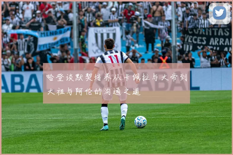 哈登谈默契培养从卡佩拉与大帝到大祖与阿伦的沟通之道