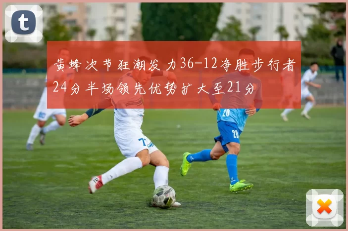 黄蜂次节狂潮发力36-12净胜步行者24分半场领先优势扩大至21分