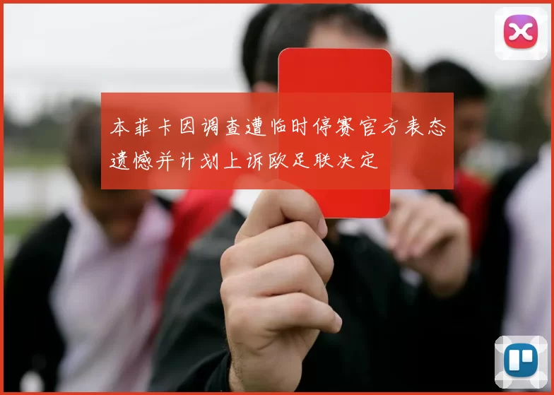 本菲卡因调查遭临时停赛官方表态遗憾并计划上诉欧足联决定